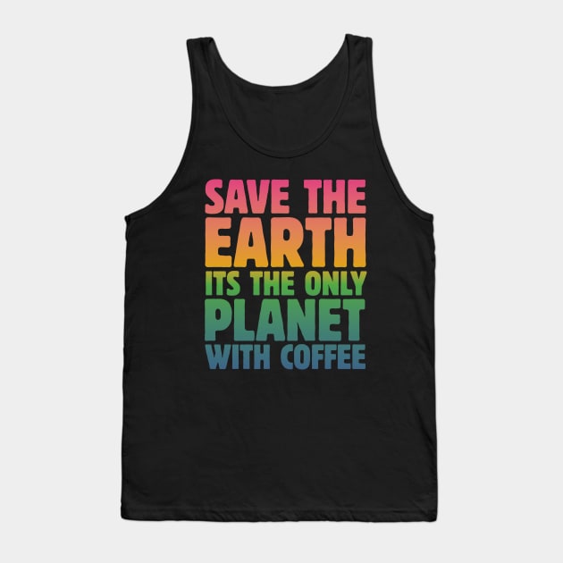 Save the Earth, It's the Only Planet with Coffee Tank Top by mamita
